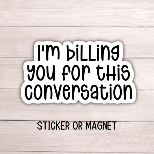 I&#39;m billing you for this conversation Adult Funny snarky punny sticker magnet sarcastic work employee water bottle notebook hilarious gift